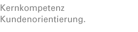 Kernkompetenz
Kundenorientierung.