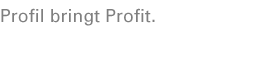 Profil bringt Profit.